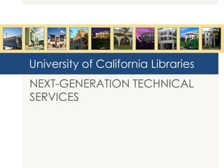 University of California Libraries NEXT-GENERATION TECHNICAL SERVICES 