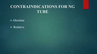 CONTRAINDICATIONS FOR NG
TUBE
 Absolute
 Relative
 