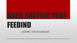 NASO GASTRIC TUBE
FEEDIND
ASHIRU MUHAMMAD
 