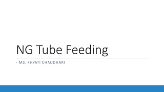 NG Tube Feeding
- MS. KHYATI CHAUDHARI
 