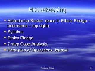 Housekeeping Attendance Roster  (pass in Ethics Pledge – print name – top right) Syllabus Ethics Pledge 7 step Case Analysis Principles of Operations Journal 