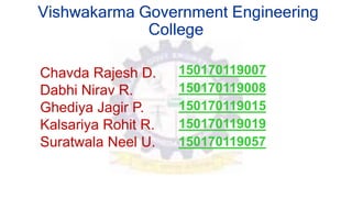 Vishwakarma Government Engineering
College
Chavda Rajesh D.
Dabhi Nirav R.
Ghediya Jagir P.
Kalsariya Rohit R.
Suratwala N...