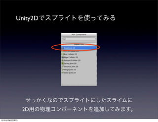 Unity2Dでスプライトを使ってみる

せっかくなのでスプライトにしたスライムに
2D用の物理コンポーネントを追加してみます。
13年12月8日日曜日

 