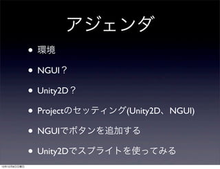 アジェンダ
• 環境
• NGUI？
• Unity2D？
• Projectのセッティング(Unity2D、NGUI)
• NGUIでボタンを追加する
• Unity2Dでスプライトを使ってみる
13年12月8日日曜日

 