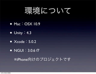 環境について
• Mac：OSX 10.9
• Unity：4.3
• Xcode：5.0.2
• NGUI：3.0.6 f7
※iPhone向けのプロジェクトです

13年12月8日日曜日

 