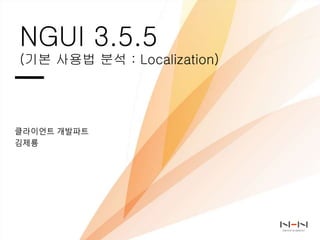NGUI 3.5.5
(기본 사용법 분석 : Localization)
클라이언트 개발파트
김제룡
 