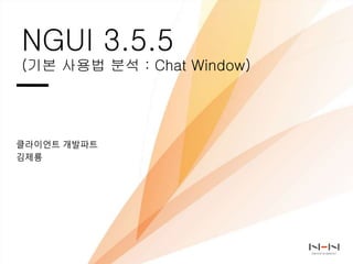 NGUI 3.5.5
(기본 사용법 분석 : Chat Window)
클라이언트 개발파트
김제룡
 