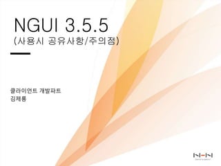 NGUI 3.5.5
(사용시 공유사항/주의점)
클라이언트 개발파트
김제룡
 