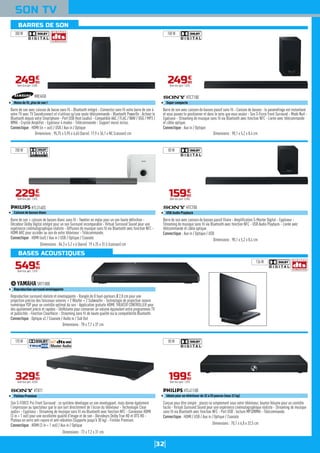 32
BASES ACOUSTIQUES
SON TV
Barre de son avec caisson de basse sans fil - Bluetooth intégré - Connectez sans fil votre barre de son à
votre TV avec TV Soundconnect et n'utilisez qu'une seule télécommande - Bluetooth PowerOn : Activez le
Bluetooth depuis votre Smartphone - Port USB Host (audio) - Compatible AAC / FLAC / WAV / OGG / MP3 /
WMA - Crystal Amplifier - Egaliseur 4 modes - Télécommande - Support mural inclus.
Connectique : HDMI (in + out) / USB / Aux in / Optique
HWJ450
Moins de fil, plus de son !
Dimensions : 95,75 x 5,95 x 6,65 (barre) 17,9 x 36,1 x NC (caisson) cm
24990
€
Dont éco-part. 0,30€
Barre de son + caisson de basses blanc sans fil - Tweeter en mylar pour un son haute définition -
Décodeur Dolby Digital intégré pour un son Surround incomparable - Virtual Surround Sound pour une
expérience cinématographique réaliste - Diffusion de musique sans fil via Bluetooth avec fonction NFC -
HDMI ARC pour accéder au son de votre téléviseur - Télécommande.
Connectique : HDMI (out) / Aux in / USB / Optique / Coaxiale
HTL3140S
Caisson de basses blanc
Dimensions : 84,3 x 5,2 x 6 (barre) 19 x 25 x 31,5 (caisson) cm
22990
€
Dont éco-part. 1,01€
Reproduction surround réaliste et enveloppante - Rangée de 8 haut-parleurs Ø 2,8 cm pour une
projection précise des faisceaux sonores + 2 Woofer + 2 Subwoofer - Technologie de projection sonore
numérique YSP pour un contrôle optimal du son - Application gratuite HOME THEATER CONTROLLER pour
des ajustement précis et rapides - UniVolume pour conserver un volume équivalent entre programmes TV
et publicités - Fonction ClearVoice - Streaming sans fil de haute qualité via la compatibilité Bluetooth.
Connectique : Optique x2 / Coaxiale / Audio in / Sub Out
SRT1000
Reproduction surround enveloppante
Dimensions : 78 x 7,7 x 37 cm
54990
€
Dont éco-part. 1,01€
Son S-FORCE Pro Front Surround : ce système développe un son enveloppant, mais donne également
l’impression au spectateur que le son sort directement de l’écran du téléviseur - Technologie Clear
audio+ - Egaliseur - Streaming de musique sans fil via Bluetooth avec fonction NFC - Connexion HDMI
(3 in + 1 out) pour une excellente qualité d'image et de son - Décodeurs Dolby True HD et DTS HD -
Plateau en verre anti-rayure et anti-vibration (Supporte jusqu'à 30 kg) - Finition Premium.
Connectique : HDMI (3 in + 1 out) / Aux in / Optique
HTXT1
Finition Premium
Dimensions : 72 x 7,2 x 31 cm
32990
€
Dont éco-part. 0,55€
Barre de son avec caisson de basses passif sans fil - Caisson de basses : le paramétrage est instantané
et vous pouvez le positionner et dans le sens que vous voulez - Son S-Force Front Surround - Mode Nuit -
Egaliseur - Streaming de musique sans fil via Bluetooth avec fonction NFC - Livrée avec télécommande
et câble optique.
Connectique : Aux in / Optique
HTCT180
Super compacte
Dimensions : 90,1 x 5,2 x 8,4 cm
24990
€
Dont éco-part. 1,01€
Barre de son avec caisson de basses passif filaire - Amplification S-Master Digital - Egaliseur -
Streaming de musique sans fil via Bluetooth avec fonction NFC - USB Audio Playback - Livrée avec
télécommande et câble optique.
Connectique : Aux in / Optique / USB
HTCT80
USB Audio Playback
Dimensions : 90,1 x 5,2 x 8,4 cm
15990
€
Dont éco-part. 0,55€
Conçue pour être simple : placez-la simplement sous votre téléviseur, bouton Volume pour un contrôle
facile - Virtual Surround Sound pour une expérience cinématographique réaliste - Streaming de musique
sans fil via Bluetooth avec fonction NFC - Port USB : lecture MP3/WMA - Télécommande.
Connectique : HDMI / USB / Aux in / Optique / Coaxiale
HTL4110B
Idéale pour un téléviseur de 32 à 55 pouces (max 22 kg)
Dimensions : 70,1 x 6,8 x 32,5 cm
19990
€
Dont éco-part. 1,01€
300 W 100 W
80 W200 W
80 W170 W
136 W
BARRES DE SON
 