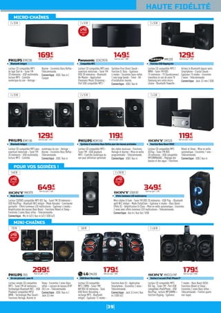 39
HAUTE FIDÉLITÉ
Lecteur CD compatible MP3
de type Slot-In - Tuner FM
20 mémoires - USB multimédia :
lecture MP3 - Contrôle
numérique du son - Horloge -
Alarme - Enceintes Bass Reflex -
Télécommande.
Connectique : USB / Aux in /
Casque
BTM2280
Bluetooth intégré
16990
€
Dont éco-part. 1,01€
2 x 10 W
Lecteur CD compatible MP3 /
WMA - Tuner FM RDS
15 mémoires - TV Soundconnect :
transférez le son de votre TV
Samsung vers votre micro-
chaîne - Bluetooth PowerOn :
Activez le Bluetooth depuis votre
Smartphone - Crystal Sound -
Egaliseur 15 modes - Enceintes
2 voies - Télécommande.
Connectique : Jack 3,5 mm / USB
MMJ320
Fonction USB Ripping Out
12990
€
Dont éco-part. 1,00€
2 x 10 W
Lecteur CD/DVD compatible MP3 ID3 Tag - Tuner FM 20 mémoires -
USB Rec/Play - Bluetooth NFC intégré - Mode Karaoké - Commande
gestuelle - Effets lumineux LED multicolores - Egaliseur 4 modes -
Amplification des basses Bass Boost - Fonctions Réveil et Sleep -
Enceintes 3 voies Bass reflex - Télécommande.
Connectique : Mic In (x2) / Aux in (x2) / USB (x2)
MHCV7D
Mode Karaoké
64990
€
Dont éco-part. 2,40€
1440 W
Mini-chaîne X-Tank - Tuner FM RDS 20 mémoires - USB Play - Bluetooth
aptX NFC intégré - Mode PartyChain - Egaliseur 6 modes - Bass Boost -
Effets DJ - Amplification D-Class - Mise en veille automatique - Enceintes
2 voies avec effets lumineux LED multicolores - Télécommande.
Connectique : Aux in / Aux Out / USB
GTKX1BT
Effets lumineux LED multicolores
34990
€
Dont éco-part. 1,20€
2 x 250 W
Lecteur simple CD compatible
MP3 - Tuner FM 40 mémoires -
Technologie Bluetooth NFC - USB
Playback compatible MP3/
WMA - Technologie Max Sound -
Fonctions Horloge, Alarme et
Sleep - Enceintes 2 voies Bass
reflex + caisson de basses Ø HP
20,5 cm - Télécommande.
Connectique : USB / Aux in /
Jack 3,5 mm
FX55
Un son puissant, sans fil
29990
€
Dont éco-part. 1,01€
720 W
Lecteur CD compatible MP3 avec
ouverture motorisée - Tuner FM
RDS 30 mémoires - Bluetooth
Re-Master - Application
Panasonic Music Streaming -
Port USB compatible MP3 -
Système Pure Direct Sound -
Fonction D. Bass - Egaliseur
4 modes - Enceintes bass-reflex
1 voie large bande - Timer - Kit
d'installation murale.
Connectique : USB / Aux In
SCHC29EFK
Compatible NFC
14990
€
Dont éco-part. 1,00€
2 x 10 W
Lecteur CD compatible MP3 -
Tuner FM - USB playback
MP3 - Contrôle numérique du
son pour définition optimisée
des styles musicaux - Fonctions
Horloge et Alarme - Mise en veille
programmable - Télécommande.
Connectique : USB / Aux in
MCM1350
Système d'enceintes Bass Reflex pour des basses profondes
11990
€
Dont éco-part. 1,01€
2 x 15 W
Lecteur CD compatible
MP3 / WMA - Tuner FM/
AM RDS 50 mémoires - Dual
USB Direct Recording +
recharge MP3 - Bluetooth
intégré - Egaliseur 12 modes -
Fonction Auto DJ - Application
Smartphone - Enceintes 2 voies -
Télécommande.
Connectique : Jack 3,5 mm / Aux
in / USB (x2)
CM4350
USB Direct Recording
17990
€
Dont éco-part. 1,00€
260 W
Lecteur CD compatible MP3 avec
ouverture motorisée - Tuner FM
20 mémoires - USB multimédia :
lecture MP3 - Contrôle
numérique du son - Horloge -
Alarme - Enceintes Bass Reflex -
Télécommande.
Connectique : USB / Aux in
BTM1180
Bluetooth intégré
12990
€
Dont éco-part. 1,01€
2 x 10 W
Lecteur CD compatible MP3
iD3Tag - Tuner FM RDS
20 mémoires - USB compatible
MP3/WMA/AAC - Réglage des
basses et des aigus - Fonctions
Réveil et Sleep - Mise en veille
automatique - Enceintes 1 voie -
Télécommande.
Connectique : USB / Aux in
CMTS20
Fonction Bass Boost DSGX
11990
€
Dont éco-part. 0,36€
2 x 5 W
Lecteur CD compatible MP3
ID3 Tag - Tuner FM - Port USB
compatible iPod/iPhone - USB
Rec/Play : lecture MP3/WMA +
fonction Ripping - Egaliseur
7 modes - Bass Boost DGSX -
Fonctions Réveil et Sleep -
Enceintes 2 voies Bass reflex -
Télécommande - Finition quartz
noir laqué.
MHCEC619IP
Station d'accueil iPod/ iPhone 5*
17990
€
Dont éco-part. 0,60€
2 x 60 W
MICRO-CHAÎNES
POUR VOS SOIRÉES !
MINI-CHAÎNES
BluetoothTM
NFC
BluetoothTM
NFC
BluetoothTM
NFC
BluetoothTM
NFC
 