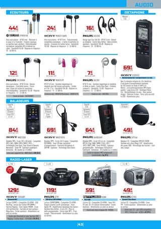 43
ECOUTEURS DICTAPHONE
BALADEURS
RADIO-LASER
AUDIO
Existe sans Bluetooth et sans fonction USB
Ripping / Finition blanc : ZSPS50W à 99,99 €.
Lecture CD/MP3 - Compatible CD-R/RW - USB
Rec/Play : lecture des fichiers MP3/WMA +
fonction Ripping - Tuner digital FM/AM - Ecran
LCD multifonction - Système de haut-parleurs
Mega Bass - Entrée auxiliaire - Alimentation sur
piles ou secteur.
ZSRS60BT
Bluetooth NFC
12990
€
Dont éco-part. 0,30€
2 x 2 W
Lecture CD/MP3/WMA - Compatible CD-R/RW -
Simple cassette à arrêt automatique - Tuner
digital FM - Amplification dynamique des basses -
Système Bass Reflex - Ecran LCD - Mise en
veille programmable - Entrée ligne MP3 - Prise
casque - Télécommande - Alimentation sur piles
ou secteur.
AZ787
USB direct (MP3/WMA)
11990
€
Dont éco-part. 0,05€
2 x 6 W
Existe avec décor drapeau UK : M28UK.
Lecture CD - Compatible CD-R/RW - Tuner FM /
PO avec 20 +10 stations mémorisables - Entrée
Auxiliaire - Alimentation sur piles ou secteur.
M28NY
Port USB
5999
€
Dont éco-part. 0,05€
Existe avec CD + port USB compatibles
MP3 / finition noir : AZ385 à 69,99 €.
Lecture CD - Compatible CD-R/RW - Tuner
FM - Entrée auxiliaire - Alimentation sur piles
ou secteur.
AZ105S
Dynamic Bass Boost
4999
€
Dont éco-part. 0,05€
2 x 1 W
Avec la mémoire intégrée de 4 Go, bénéficiez
d'une durée d'enregistrement maximale
de 1073 heures en mode LP (MP3 à 8
Kbit/s) - Lecture/enregistrement MP3 haute
qualité - Large écran LCD - Intelligent Noise
Cut - Déclenchement à la voix - Haut-parleur
intégré - Sélection Scènes - Ports carte microSD
et USB - Alimentation piles.
ICDPX333
Déclenchement de l'enregistrement à la voix
6999
€
Dont éco-part. 0,01€
Mémoire
4 Go
Intra-auriculaires - HP Ø 8 mm - Résistant à
la sueur et à l'humidité - Fixation classique
ou sportive (avec ailettes) - Télécommande/
microphone compatible iOS et Androïd sur
câble - Sensibilité 96 dB - Réponse en fréquence :
20 - 40 000 Hz.
EPHRS01BE
4499
€
Dont éco-part. 0,10€
Existe en blanc : SHE3590WT.
Intra-auriculaires - HP Ø 10 mm - Basses
dynamiques - Etanchéité sonore - Fourni
avec 3 types de caches en caoutchouc
interchangeables - Sensibilité 102 dB - Réponse
en fréquence : 12 - 23 500 Hz.
SHE3590BK
1299
€
Dont éco-part. 0,05€
Intra-auriculaires - HP Ø 9 mm - Télécommande
compatible smartphone - 4 tailles d'oreillettes en
silicone - Enrouleur de cordon inclus - Sensibilité
103 dB - Réponse en fréquence : 5 - 24 000 Hz.
MDREX110APB
2499
€
Dont éco-part. 0,01€
Existe en noir : MDRE9LPB et blanc : MDRE9LPH.
HP Ø 13,5 mm - Système magnétique en
néodyme pour des basses puissantes - Cordon
en Y de 1,2 m - Sensibilité 104 dB - Réponse en
fréquence : 19 - 22 000 Hz.
MDRE9LPP
1199
€
Dont éco-part. 0,01€
Design type Flex Soft 3D - HP Ø 15 mm - Aimant
au néodyme - Events Bass Reflex - Idéal activités
sportives - Sensibilité 100 dB - Réponse en
fréquence : 20 - 20 000 Hz.
SHS3200
1699
€
Dont éco-part. 0,05€
Existe en noir : SHE2000.
HP Ø 15 mm - Système magnétique en néodyme
et dôme en mylar - Events Bass Beat - Embouts
compacts - Sensibilité 110 dB - Réponse en
fréquence : 12 - 22 000 Hz.
SHE2001
799
€
Dont éco-part. 0,05€
Existe avec capacité 8 Go : NWZE384B à 109,90 €.
Baladeur MP4 - Ecran 128 x 160 pixels - Compatible
MP3 / AAC / WMA / MP4 / WMV / JPEG -
Technologies Clear Bass, Clear Stereo et Dynamic
Normalizer - Tuner FM - Egaliseurs graphiques -
Autonomie : 30 h (audio) ou 4 h (vidéo).
NWZE383B
8499
€
Dont éco-part. 0,01€
Autonomie
30 heures
Ecran LCD
4,5 cm
Capacité
4 Go
Capacité
4 Go
Capacité
4 Go
Baladeur MP3 - Ecran LCD 3 Lignes - Compatible
MP3/WMA - Tuner FM avec possibilité
d'enregistrement - Fonctions Dictaphone et
ZAPPIN - Egaliseur - Technologie Bass Boost.
NWZB183FB
6999
€
Dont éco-part. 0,01€
Autonomie
18 heures
Ecran
3 lignes
Existe en baladeur MP3 uniquement :
SA4RGA04KN à 54,99 €.
Baladeur MP4 - Ecran LCD 4,6 cm - Compatible
MP3 ID 3Tag / WAV / WMA / FLAC / APE /
JPEG / BMP / SMV - Tuner FM RDS - Egaliseur
personnalisable - Technologies FullSound et
SafeSound - Autonomie : 20 h (audio) ou 4 h (vidéo).
SA4VBE04KF
6499
€
Dont éco-part. 0,10€
Autonomie
20 heures
Ecran LCD
4,6 cm
Baladeur CD - Compatible MP3/CD-R/RW -
Système anti-chocs Magic ESP - Amplification
des graves DBB - Verrouillage des touches - Livré
avec casque.
EXP2546
4999
€
Dont éco-part. 0,05€
Autonomie
24 heures
BluetoothTM
NFC
 
