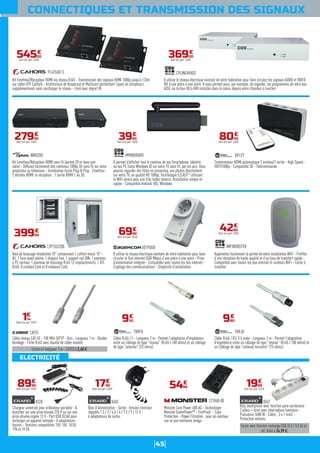 45
ELECTRICITÉ
CONNECTIQUES ET TRANSMISSION DES SIGNAUX
Kit Emetteur/Récepteur HDMI sans fil (portée 20 m dans une
salle) - Diffusez facilement des contenus 1080p 3D sans fil sur votre
projecteur ou téléviseur - Installation facile Plug & Play - Emetteur :
2 entrées HDMI et récepteur : 1 sortie HDMI 1.4a 3D.
WHD200
27900
€
Dont éco-part. 0,04€
Baie de brassage résidentiel 10" comprenant 1 coffret mural 10"-
8U, 1 face avant pleine, 1 étagère fixe, 1 support rail DIN, 1 panneau
4 PC secteur, 1 panneau de brassage RJ45 12 emplacements, 1 DTI
RJ45, 8 cordons Cat6 et 8 embases Cat6.
13P1553200
39900
€
Existe en longueur 3 m : CAT53 à 2,40 €.
Câble réseau CAT-5E - 100 MHz S/FTP - Gris - Longueur 1 m - Double
blindage - Fiche RJ45 avec douille de câble moulée.
CAT51
114
€
Dont éco-part. 0,01€
Chargeur universel pour ordinateur portable - A
brancher sur une prise murale 220 V ou sur une
prise allume-cigare 12 V - Port USB (0,5A) pour
recharger un appareil nomade - 8 adaptateurs
fournis - Tensions compatibles 15V, 16V, 18,5V,
19V et 19,5V.
8328
8999
€
Dont éco-part. 0,05€
Bloc d'alimentation - Sortie : tension continue
réglable 1,5 / 3 / 4,5 / 6 / 7,5 / 9 / 12 V -
6 adaptateurs de sortie.
8402
1799
€
Dont éco-part. 0,05€
Monster Core Power 600 AG - Technologie
Monster GreenPower™ - FireProof - Coax
Protection - Power Filtration : pour un meilleur
son et une meilleure image.
121848-00
5499
€
Existe avec fonction recharge USB (5 V / 0,5 A) x2 :
réf. 8366 à 24,99 €.
Bloc multiprises avec fonction para-surtenseur -
2 pôles + terre avec interrupteur lumineux -
Puissance 3680 W - Câble : 3 x 1 mm2 -
Protection enfants.
8367
1999
€
Dont éco-part. 0,01€
Il permet d’afficher tout le contenu de vos Smartphone, tablette
ou vos PC (sous Windows 8) sur votre TV sans fil, par les airs. Vous
pourrez regarder des films en streaming, vos photos directement
sur votre TV, en qualité HD 1080p. Technologie EZCAST®
utilisant
le WiFi-direct avec une très faible latence. Installation simple et
rapide - Compatible Androïd, IOS, Windows.
MYMIRRORII
3990
€
Dont éco-part. 0,05€
Il utilise le réseau électrique existant de votre habitation pour faire
circuler le flux internet (500 Mbps) d’une pièce à une autre - Prise
d’alimentation intégrée - Compatible avec toutes les box internet -
Cryptage des communications - Simplicité d’installation.
501PDUO
6999
€
Dont éco-part. 0,04€
Câble RJ45 / F - Longueur 2 m - Permet l'adaptation d'impédance
entre un câblage de type "réseau" (RJ45 / 100 ohms) et un câblage
de type "antenne" (75 ohms).
TVRFD
930
€
Commutateur HDMI automatique 3 entrées/1 sortie - High Speed -
HDTV1080p - Compatible 3D - Télécommande.
XH123
8000
€
Dont éco-part. 0,05€
Augmentez facilement la portée de votre installation WiFi - Profitez
d’une réception de haute qualité et d’un taux de transfert rapide -
Compatible avec toutes les box internet et routeurs WiFi - Facile à
installer.
WIFIBOOSTER
4290
€
Dont éco-part. 0,05€
Câble RJ45 / IEC 9,5 male - Longueur 2 m - Permet l'adaptation
d'impédance entre un câblage de type "réseau" (RJ45 / 100 ohms) et
un Câblage de type "antenne terrestre" (75 ohms).
TVRJD
980
€
Kit Emetteur/Récepteur HDMI via réseau RJ45 - Transmission des signaux HDMI 1080p jusqu’à 120m
sur câble UTP Cat5e/6 - Architecture de Broadcast et Multicast permettant l’ajout de récepteurs
supplémentaires sans surcharger le réseau - Livré avec déport IR.
914756R13
54500
€
Dont éco-part. 0,05€
Il utilise le réseau électrique existant de votre habitation pour faire circuler les signaux AUDIO et VIDEO
HD d’une pièce à une autre. Il vous permet ainsi, par exemple, de regarder, les programmes de votre box
ADSL ou lecteur BLU-RAY installés dans le salon, depuis votre chambre à coucher.
CPLINEAVHD2
36900
€
Dont éco-part. 0,05€
 