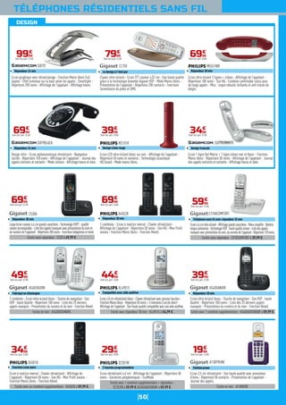 50
DESIGN
TÉLÉPHONES RÉSIDENTIELS SANS FIL
Ecran graphique avec rétroéclairage - Fonction Mains libres Full
duplex - Effet lumineux sur la base selon les appels : Smartlight -
Répertoire 250 noms - Affichage de l'appelant - Affichage heure.
SIXTY2
Répondeur 24 min
9999
€
Dont éco-part. 0,16€
Existe en noir : A130NOIR.
Ecran 3,5 cm rétroéclairé - Son haute qualité avec annulateur
d'écho - Répertoire 50 contacts - Présentation de l'appelant -
Journal des appels.
A130PRUNE
Finition prune
1999
€
Dont éco-part. 0,10€
Design rétro - Ecran alphanumérique rétroéclairé - Navigateur
tactile - Répertoire 150 noms - Affichage de l'appelant - Journal des
appels entrants et sortants - Mode silence - Affichage heure et date.
SIXTYBLACK
Répondeur 24 min
6999
€
Dont éco-part. 0,16€
Existe sans répondeur : C530 à 49,99 €.
Largeécrancouleur4,6cmgrandscaractères-TechnologieHSPT:qualité
sonoreincomparable-Listedesappelsmanquésavecprésentationdunomet
dunumérodel'appelant-Répertoire200noms-Fonctionsbabyphoneetréveil.
C530A
Répondeur 30 min
6999
€
Dont éco-part. 0,10€
Existe avec 1 combiné supplémentaire : AS405ADUONOIR à 59,99 €.
Ecran rétro-éclairé blanc - Touche de navigation - Son HSP : haute
Qualité - Répertoire 100 noms - Liste des 25 derniers appels
manqués - Présentation du numéro et du nom - Fonction Réveil.
AS405ANOIR
Répondeur 20 min
3999
€
Dont éco-part. 0,10€
Clavier rétro-éclairé - Ecran TFT couleur 4,57 cm - Son haute qualité
grâce à la technologie brevetée Gigaset HSP - Mode Mains-libres -
Présentation de l'appelant - Répertoire 200 contacts - Fonctions
Surveillance de pièce et SMS.
CL750
Le design à l'état pur
7999
€
Dont éco-part. 0,10€
Ecran LCD rétro-éclairé blanc sur noir - Affichage de l'appelant -
Répertoire 50 noms et numéros - Technologie acoustique
HQ Sound - Mode mains libres.
M3101R
Design Linéa rouge
3999
€
Dont éco-part. 0,05€
2 combinés - Ecran à matrice inversé - Clavier rétroéclairé -
Affichage de l'appelant - Répertoire 50 noms - Son HQ - Mon Profil
sonore - Fonction Mains libres - Fonction Réveil.
D4552B
Répondeur 30 min
6999
€
Dont éco-part. 0,05€
Existe en noir : AS405DUONOIR.
2 combinés - Ecran rétro-éclairé blanc - Touche de navigation - Son
HSP : haute Qualité - Répertoire 100 noms - Liste des 25 derniers
appels manqués - Présentation du numéro et du nom - Fonction Réveil.
AS405DUOW
Fabriqué en Allemagne
4999
€
Dont éco-part. 0,10€
Existe avec un combiné supplémentaire : D4502B à 59,99 €.
Ecran à matrice inversé - Clavier rétroéclairé - Affichage de
l'appelant - Répertoire 50 noms - Son HQ - Mon Profil sonore -
Fonction Mains libres - Fonction Réveil.
D4501B
Fonction Liste noire
3499
€
Dont éco-part. 0,05€
Ecran rétro-éclairé 2 lignes + icônes - Affichage de l'appelant -
Répertoire 100 noms - Son HQ - Combiné confortable conçu pour
de longs appels - Mira : coque robuste, brillante et anti-traces de
doigts.
M5551WR
Répondeur 30 min
6999
€
Dont éco-part. 0,05€
Ecran 1 ligne Dot Matrix + 1 ligne icônes noir et blanc - Fonction
Mains libres - Répertoire 50 noms - Affichage de l'appelant - Journal
des appels entrants et sortants - Affichage heure et date.
SIXTYGOWHITE
Design français
3499
€
Dont éco-part. 0,18€
Existe sans répondeur : E310COMFORT à 39,99 €.
Ecran4,6cmrétro-éclairé-Affichagegrandscaractères-Menusimplifié-Batterie
longueautonomie-TechnologieHSP:hautequalitésonore-Listedesappels
manquésavecprésentationdunom,dunumérodel'appelant-Répertoire120noms.
E310ACOMFORT
Téléphone sans fil avec répondeur 25 min
5999
€
Dont éco-part. 0,10€
Existe avec répondeur 30 min : XL4951S à 54,99 €.
Ecran4,8cmrétroéclairéblanc-Clavierrétroéclairéavecgrossestouches-
FonctionMainslibres-Répertoire50noms+3mémoiresàaccèsdirect-
Affichagedel'appelant-SonHautequalitécompatibleavecuneaideauditive.
XL4901S
Compatible avec aide auditive
4499
€
Dont éco-part. 0,06€
Existe avec 1 combiné supplémentaire + répondeur :
D2352W à 59,99 €.AS405ADUONOIR à 59,99 €.
Ecran rétroéclairé 4,6 cm - Affichage de l'appelant - Répertoire 50
noms - Sonneries polyphoniques - EcoMode.
D2301W
2 touches programmables
2999
€
Dont éco-part. 0,05€
 