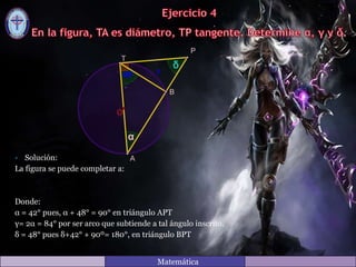 • Solución:
La figura se puede completar a:
Donde:
α = 42° pues, α + 48° = 90° en triángulo APT
γ= 2α = 84° por ser arco que subtiende a tal ángulo inscrito.
δ = 48° pues δ+42° + 90º= 180°, en triángulo BPT
Matemática
 