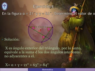 • Solución:
X es ángulo exterior del triángulo, por lo tanto,
equivale a la suma d los dos ángulos interiores
no adyacentes a el.
X= α + γ = 21° + 63° = 84°
Matemática