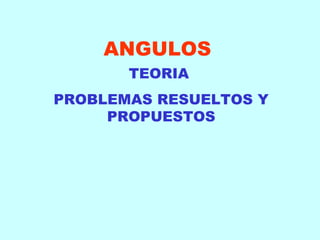 ANGULOS
TEORIA
PROBLEMAS RESUELTOS Y
PROPUESTOS
 