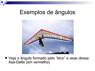 Exemplos de ângulos Veja o ângulo formado pelo “bico” e asas dessa Asa-Delta (em vermelho) 