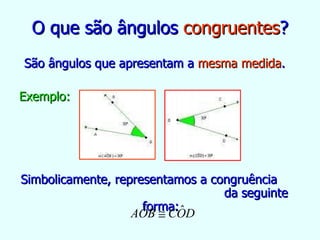 O que são ângulos  congruentes ? São ângulos que apresentam a  mesma   medida . Exemplo: Simbolicamente, representamos a congruência  da seguinte forma: 