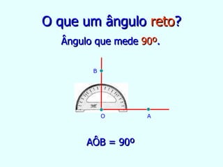 O que um ângulo  reto ? Ângulo que mede  90º . AÔB = 90º B O A 