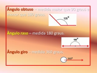 Ângulo obtuso – medida maior que 90 graus e menor que 180 graus.Ângulo raso – medida 180 graus.Ângulo giro – medida 360 graus.360⁰