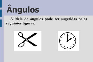 Ângulos A ideia de ângulos pode ser sugeridas pelas seguintes figuras: 