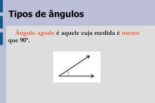 Tipos de ângulos Ângulo agudo  é aquele cuja medida é  menor  que 90º. 
