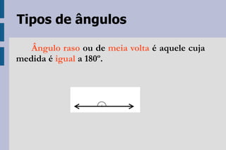 Tipos de ângulos   Ângulo raso  ou de  meia volta  é aquele cuja medida é  igual  a 180º. 