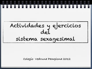 Actividades y ejercicios
          del
  sistema sexagesimal


    Colegio Vedruna Pamplona 2012
 