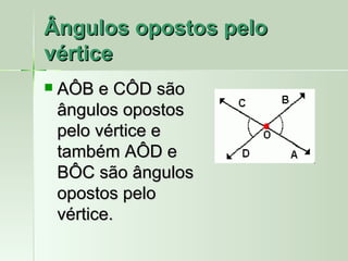 Ângulos opostos pelo
vértice
   AÔB e CÔD são
    ângulos opostos
    pelo vértice e
    também AÔD e
    BÔC são ângulos
    opostos pelo
    vértice.
 