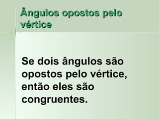 Ângulos opostos pelo
vértice


Se dois ângulos são
opostos pelo vértice,
então eles são
congruentes.
 