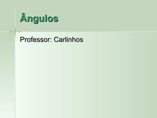 Ângulos

Professor: Carlinhos
 