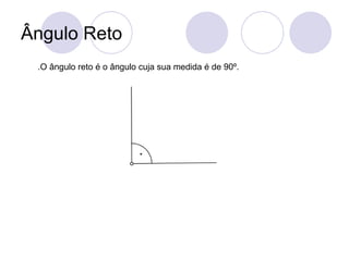 Ângulo Reto
 .O ângulo reto é o ângulo cuja sua medida é de 90º.
 