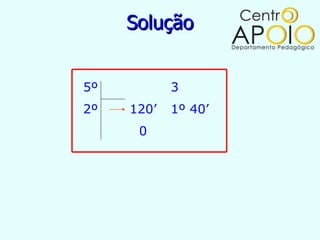 Solução


5º          3
2º   120’   1º 40’
      0
 