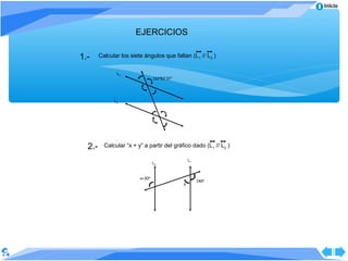 Inicio



                       EJERCICIOS

1.-     Calcular los siete ángulos que faltan (L1 // L2 )


               L1
                                 112º52’37’’




              L2




  2.-     Calcular “x + y” a partir del gráfico dado (L 1 // L2 )

                                                   L1
                                 L2



                         x+30º
                                                        140º
                                               y
 