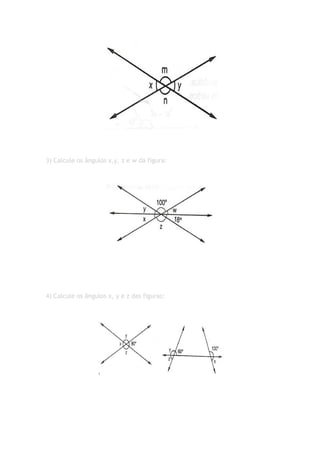 3) Calcule os ângulos x,y, z e w da figura:




4) Calcule os ângulos x, y e z das figuras:
 