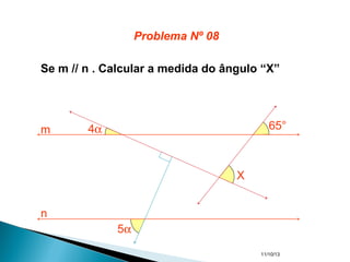 11/10/13
Se m // n . Calcular a medida do ângulo “X”
5α
4α 65°
X
m
n
Problema Nº 08
 