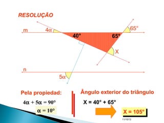 11/10/13
5α
4α 65°
X
m
n
Pela propiedad:
4α + 5α = 90°
α = 10°α = 10°
Ângulo exterior do triângulo
40° 65°
X = 40° + 65°
X = 105°X = 105°
RESOLUÇÃO
 