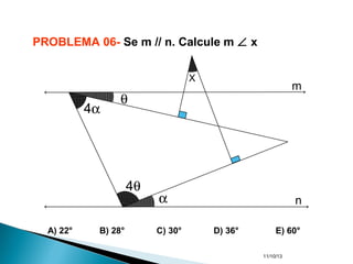 11/10/13
α
4θ
4α
θ
X
m
n
PROBLEMA 06- Se m // n. Calcule m ∠ x
A) 22° B) 28° C) 30° D) 36° E) 60°
 