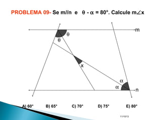 11/10/13
PROBLEMA 09- Se m//n e θ - α = 80°. Calcule m∠x
A) 60° B) 65° C) 70° D) 75° E) 80°
θ
θ
x
α
α
m
n
 