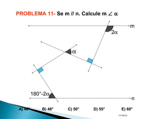 11/10/13
PROBLEMA 11- Se m // n. Calcule m ∠ α
A) 46° B) 48° C) 50° D) 55° E) 60°
180°-2α
α
2α
m
n
 