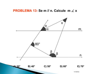 11/10/13
PROBLEMA 13- Se m // n. Calcule m ∠ x
A) 30° B) 40° C) 50° D) 60° E) 70°
80°
α
α
β
β
m
n
x
 