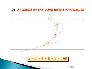 11/10/13
α
β
θ
δ
ε
α + β + θ + δ + ε = 180°α + β + θ + δ + ε = 180°
02- ÂNGULOS ENTRE DUAS RETAS PARALELAS
 