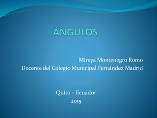 Mireya Montenegro Romo
Docente del Colegio Municipal Fernández Madrid
Quito – Ecuador
2015
 