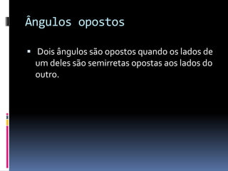 Ângulos opostos
Dois ângulos são opostos quando os lados de
um deles são semirretas opostas aos lados do
outro.