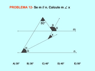 PROBLEMA 12- Se m // n. Calcule m ∠ x
A) 30° B) 36° C) 40° D) 45° E) 50°
α
α
θ
θ
x
80°
m
n
 
