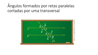 Ângulos formados por retas paralelas
cortadas por uma transversal
 