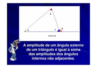 A amplitude de um ângulo externo
 de um triângulo é igual à soma
   das amplitudes dos ângulos
    internos não adjacentes.
 