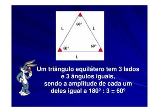 Um triângulo equilátero tem 3 lados
        e 3 ângulos iguais,
  sendo a amplitude de cada um
    deles igual a 180º : 3 = 60º
 
