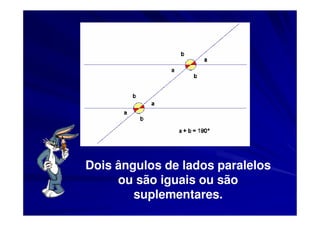 Dois ângulos de lados paralelos
     ou são iguais ou são
        suplementares.
 
