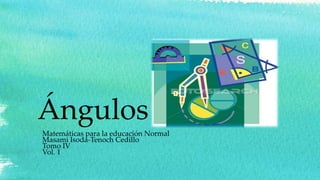 Ángulos
Matemáticas para la educación Normal
Masami Isoda-Tenoch Cedillo
Tomo IV
Vol. 1
 